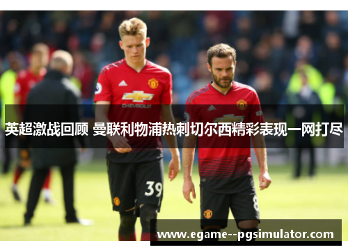 英超激战回顾 曼联利物浦热刺切尔西精彩表现一网打尽 英超激战回顾 曼联利物浦热刺切尔西精彩表现一网打尽