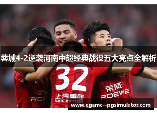 蓉城4-2逆袭河南中超经典战役五大亮点全解析