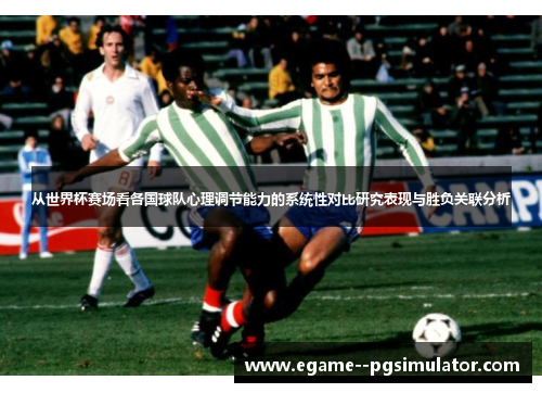 从世界杯赛场看各国球队心理调节能力的系统性对比研究表现与胜负关联分析