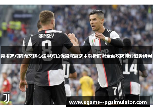 劳塔罗对阵尤文核心法甲对位优势深度战术解析前瞻全面攻防博弈趋势研判