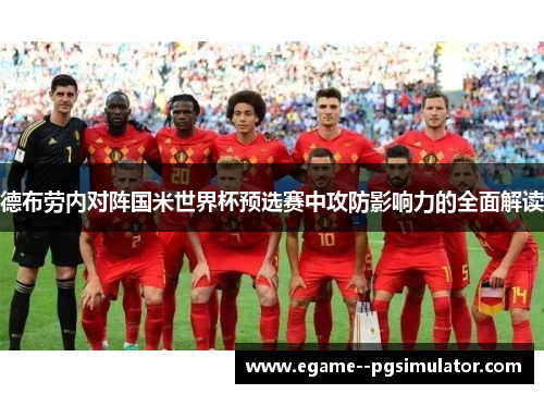 德布劳内对阵国米世界杯预选赛中攻防影响力的全面解读 德布劳内对阵国米世界杯预选赛中攻防影响力的全面解读
