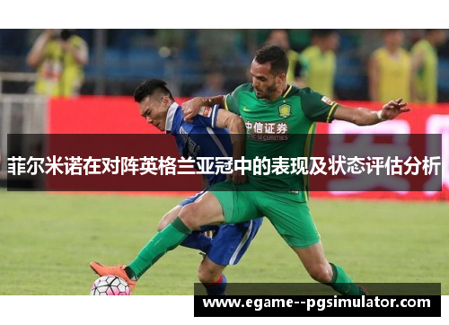 菲尔米诺在对阵英格兰亚冠中的表现及状态评估分析