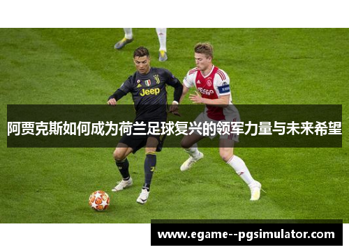 阿贾克斯如何成为荷兰足球复兴的领军力量与未来希望