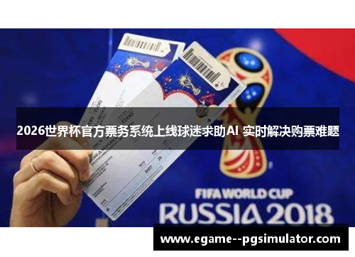 2026世界杯官方票务系统上线球迷求助AI 实时解决购票难题