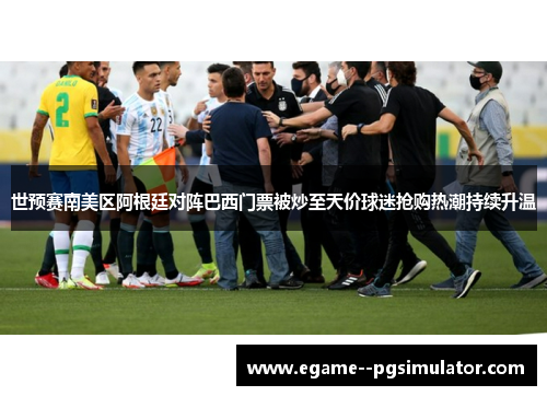 世预赛南美区阿根廷对阵巴西门票被炒至天价球迷抢购热潮持续升温