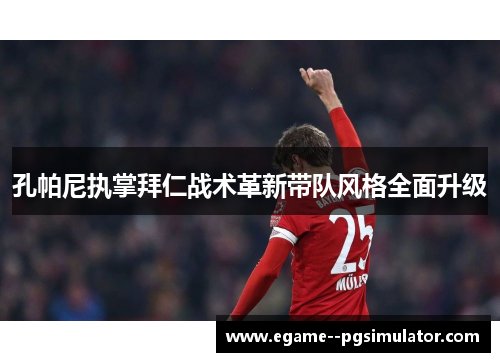 孔帕尼执掌拜仁战术革新带队风格全面升级