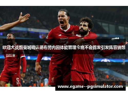 欧冠大战前曼城确认德布劳内因体能管理今晚不会首发引发阵容猜想 欧冠大战前曼城确认德布劳内因体能管理今晚不会首发引发阵容猜想