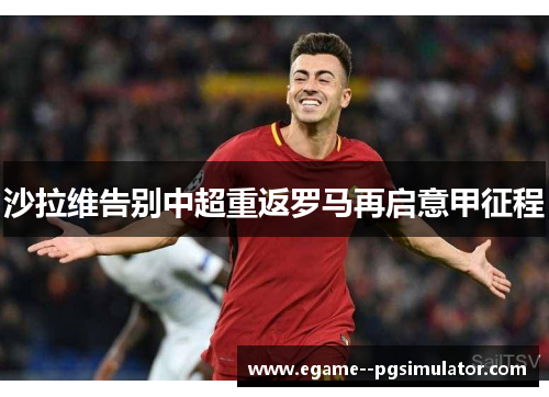 沙拉维告别中超重返罗马再启意甲征程