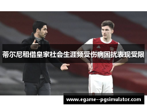 蒂尔尼租借皇家社会生涯频受伤病困扰表现受限 蒂尔尼租借皇家社会生涯频受伤病困扰表现受限