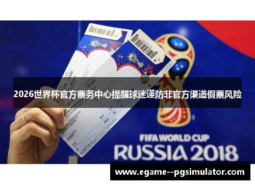2026世界杯官方票务中心提醒球迷谨防非官方渠道假票风险 2026世界杯官方票务中心提醒球迷谨防非官方渠道假票风险