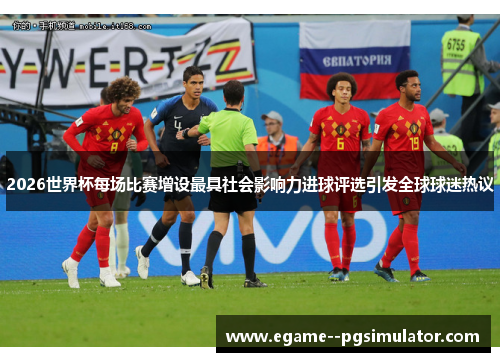2026世界杯每场比赛增设最具社会影响力进球评选引发全球球迷热议 2026世界杯每场比赛增设最具社会影响力进球评选引发全球球迷热议
