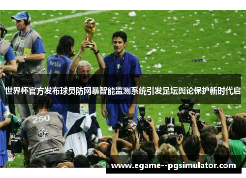 世界杯官方发布球员防网暴智能监测系统引发足坛舆论保护新时代启 世界杯官方发布球员防网暴智能监测系统引发足坛舆论保护新时代启