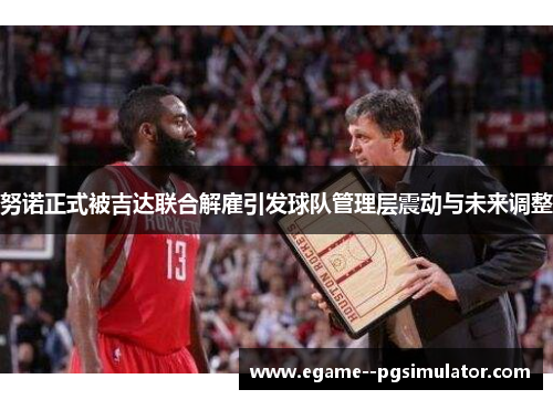 努诺正式被吉达联合解雇引发球队管理层震动与未来调整