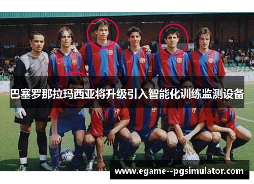 巴塞罗那拉玛西亚将升级引入智能化训练监测设备