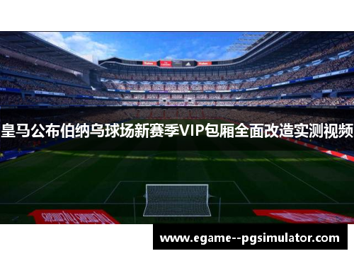 皇马公布伯纳乌球场新赛季VIP包厢全面改造实测视频 皇马公布伯纳乌球场新赛季VIP包厢全面改造实测视频