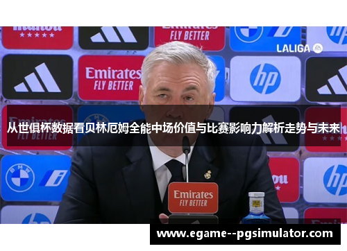 从世俱杯数据看贝林厄姆全能中场价值与比赛影响力解析走势与未来 从世俱杯数据看贝林厄姆全能中场价值与比赛影响力解析走势与未来