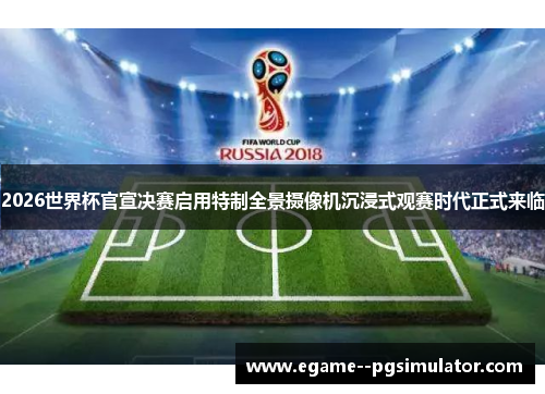2026世界杯官宣决赛启用特制全景摄像机沉浸式观赛时代正式来临 2026世界杯官宣决赛启用特制全景摄像机沉浸式观赛时代正式来临