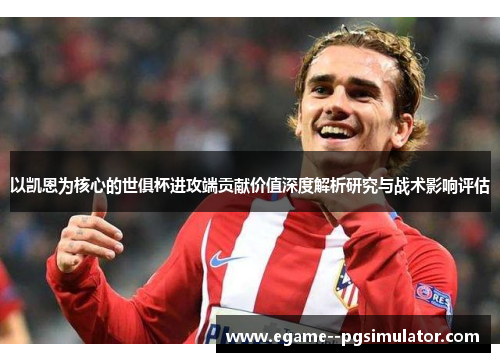 以凯恩为核心的世俱杯进攻端贡献价值深度解析研究与战术影响评估