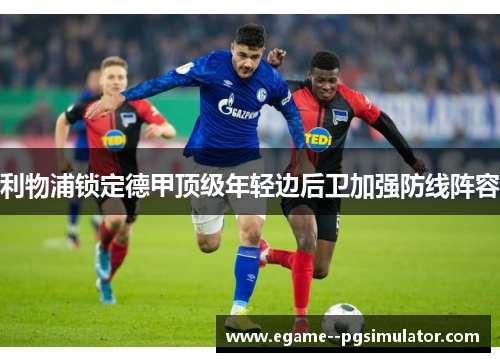 利物浦锁定德甲顶级年轻边后卫加强防线阵容 利物浦锁定德甲顶级年轻边后卫加强防线阵容