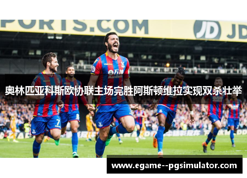 奥林匹亚科斯欧协联主场完胜阿斯顿维拉实现双杀壮举