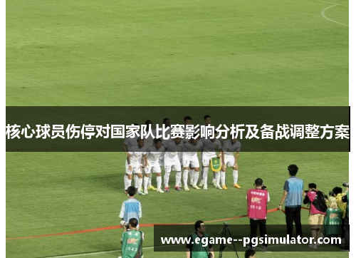 核心球员伤停对国家队比赛影响分析及备战调整方案 核心球员伤停对国家队比赛影响分析及备战调整方案